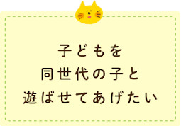 子どもを同世代の子と遊ばせてあげたい