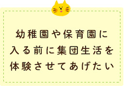 幼稚園や保育園に入る前に集団生活を体験させてあげたい