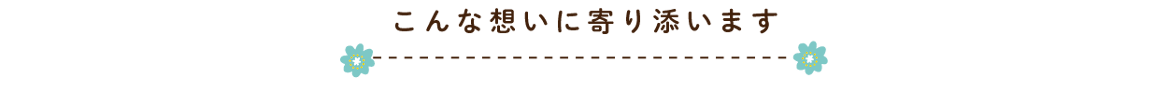 こんな思いに寄り添います
